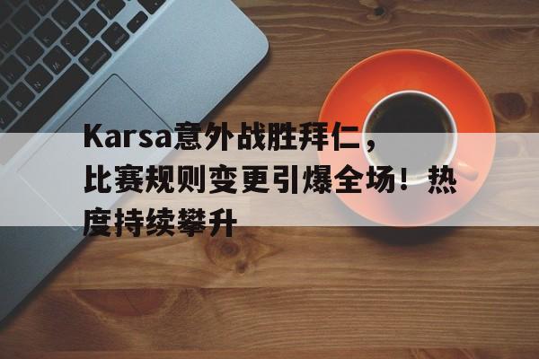 开云棋牌Karsa意外战胜拜仁，比赛规则变更引爆全场！热度持续攀升(拜仁tikitaka)